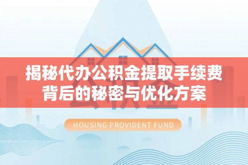 阜沙揭秘代办公积金提取手续费背后的秘密与优化方案