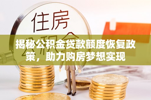 阜沙揭秘公积金贷款额度恢复政策，助力购房梦想实现