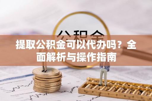 阜沙提取公积金可以代办吗？全面解析与操作指南