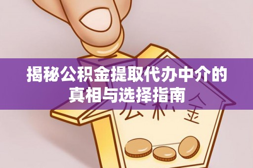 阜沙揭秘公积金提取代办中介的真相与选择指南