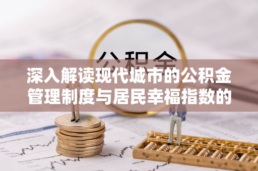 阜沙深入解读现代城市的公积金管理制度与居民幸福指数的关联