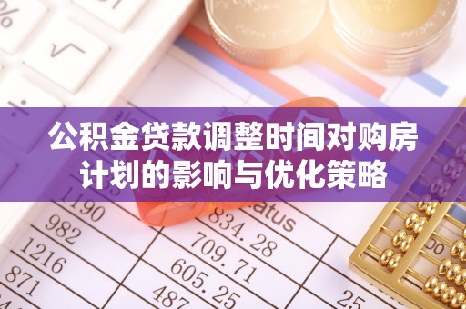 阜沙公积金贷款调整时间对购房计划的影响与优化策略