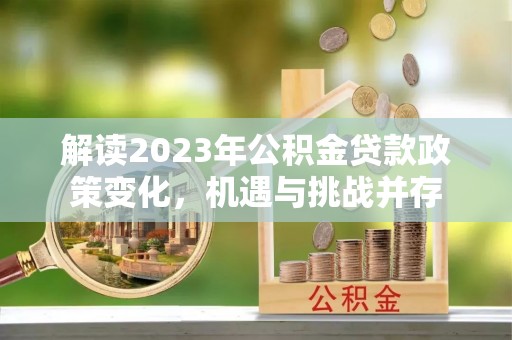 阜沙解读2023年公积金贷款政策变化，机遇与挑战并存