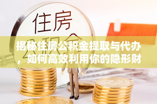 阜沙揭秘住房公积金提取与代办，如何高效利用你的隐形财富？