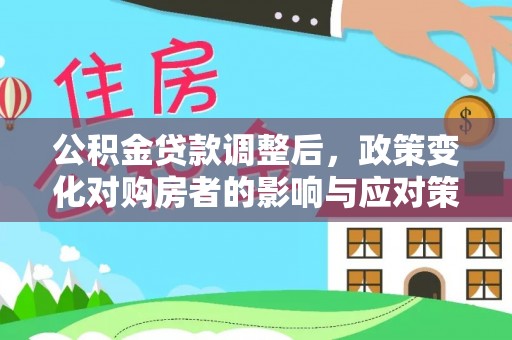 阜沙公积金贷款调整后，政策变化对购房者的影响与应对策略