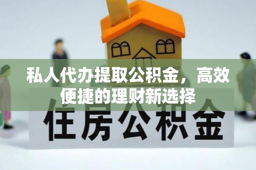 阜沙私人代办提取公积金，高效便捷的理财新选择
