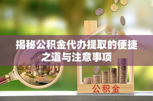 阜沙揭秘公积金代办提取的便捷之道与注意事项