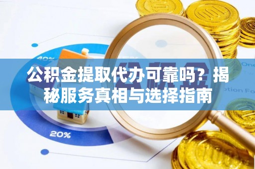 阜沙公积金提取代办可靠吗？揭秘服务真相与选择指南