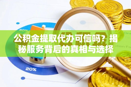 阜沙公积金提取代办可信吗？揭秘服务背后的真相与选择