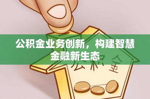 阜沙公积金业务创新，构建智慧金融新生态