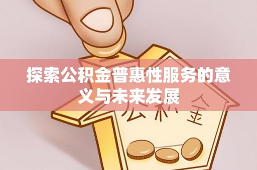 阜沙探索公积金普惠性服务的意义与未来发展