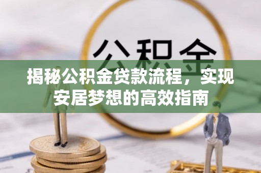 阜沙揭秘公积金贷款流程，实现安居梦想的高效指南