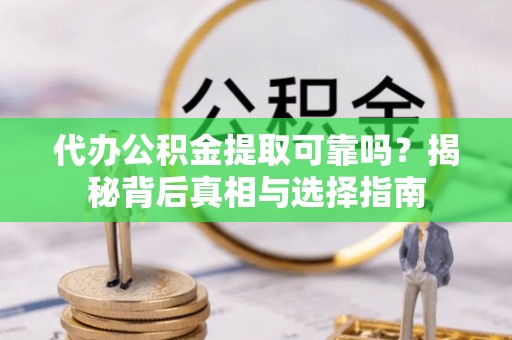 阜沙代办公积金提取可靠吗？揭秘背后真相与选择指南