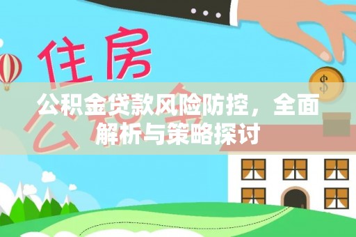 阜沙公积金贷款风险防控，全面解析与策略探讨