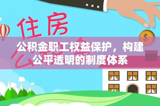 阜沙公积金职工权益保护，构建公平透明的制度体系