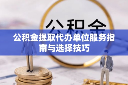 阜沙公积金提取代办单位服务指南与选择技巧