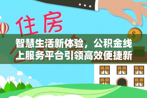 阜沙智慧生活新体验，公积金线上服务平台引领高效便捷新时代