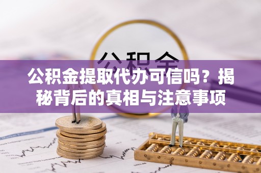 阜沙公积金提取代办可信吗？揭秘背后的真相与注意事项