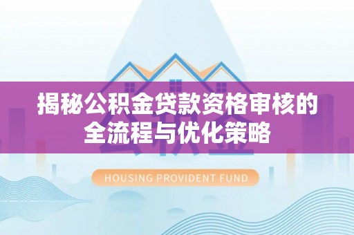 阜沙揭秘公积金贷款资格审核的全流程与优化策略