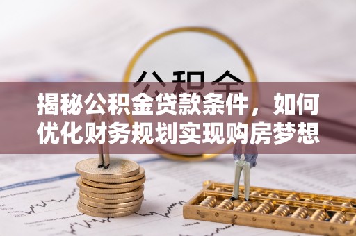 阜沙揭秘公积金贷款条件，如何优化财务规划实现购房梦想