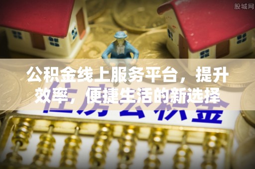 阜沙公积金线上服务平台，提升效率，便捷生活的新选择