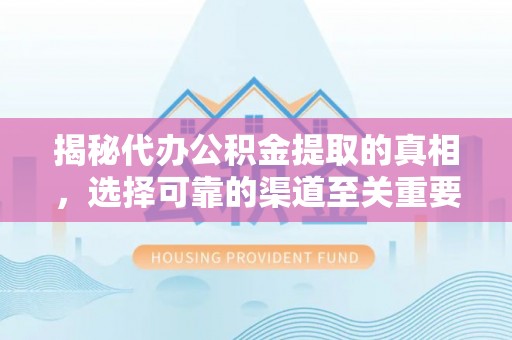 阜沙揭秘代办公积金提取的真相，选择可靠的渠道至关重要