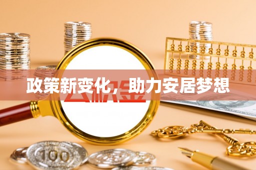 阜沙政策新变化，助力安居梦想