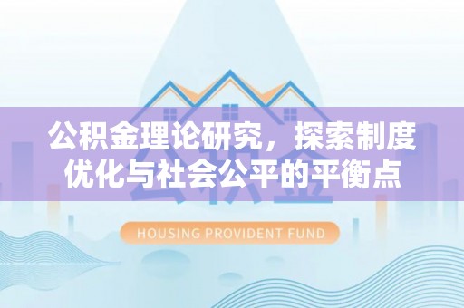 阜沙公积金理论研究，探索制度优化与社会公平的平衡点