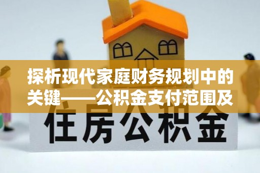 阜沙探析现代家庭财务规划中的关键——公积金支付范围及其影响
