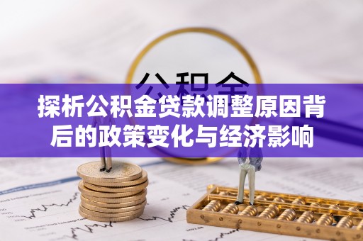 阜沙探析公积金贷款调整原因背后的政策变化与经济影响