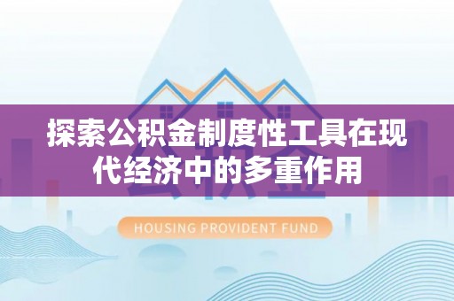 阜沙探索公积金制度性工具在现代经济中的多重作用
