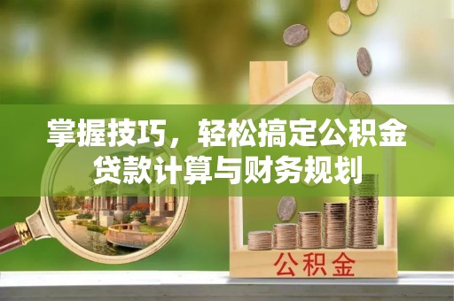 阜沙掌握技巧，轻松搞定公积金贷款计算与财务规划
