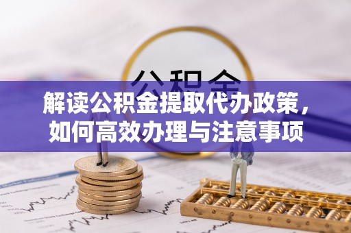 阜沙解读公积金提取代办政策，如何高效办理与注意事项
