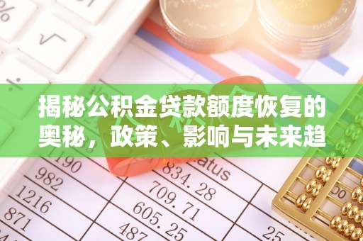 阜沙揭秘公积金贷款额度恢复的奥秘，政策、影响与未来趋势