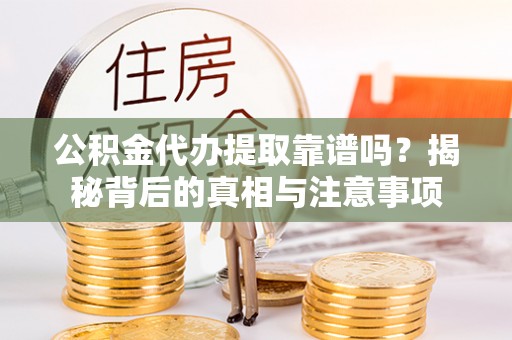 阜沙公积金代办提取靠谱吗？揭秘背后的真相与注意事项