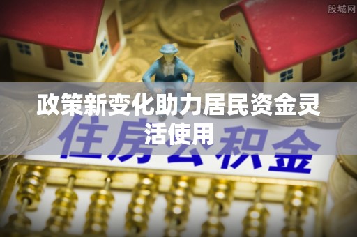 阜沙政策新变化助力居民资金灵活使用