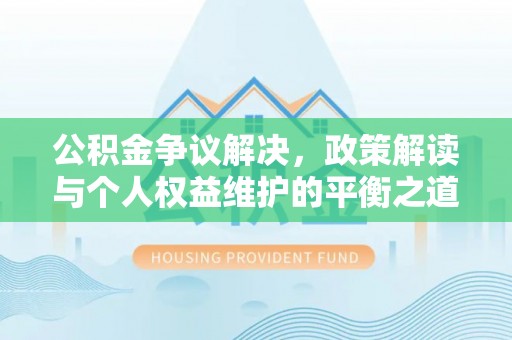 阜沙公积金争议解决，政策解读与个人权益维护的平衡之道