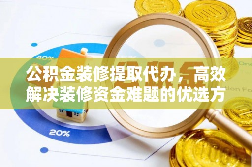 阜沙公积金装修提取代办，高效解决装修资金难题的优选方案