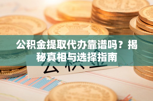 阜沙公积金提取代办靠谱吗？揭秘真相与选择指南