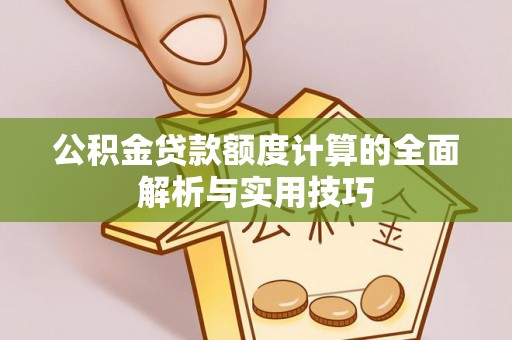 阜沙公积金贷款额度计算的全面解析与实用技巧