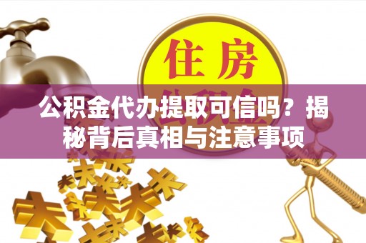 阜沙公积金代办提取可信吗？揭秘背后真相与注意事项