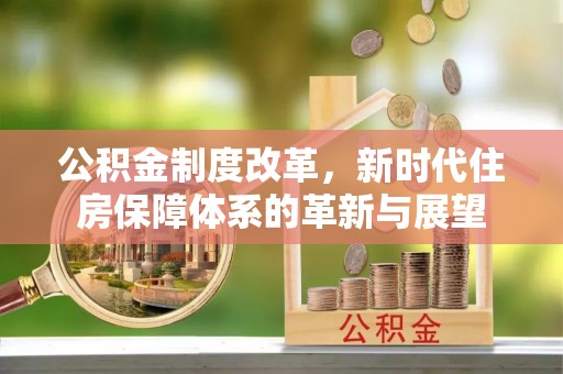 阜沙公积金制度改革，新时代住房保障体系的革新与展望