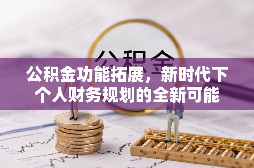 阜沙公积金功能拓展，新时代下个人财务规划的全新可能