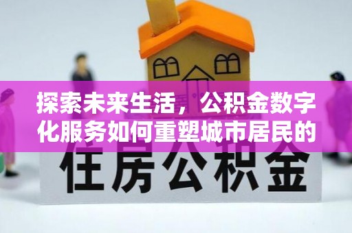 阜沙探索未来生活，公积金数字化服务如何重塑城市居民的便利体验
