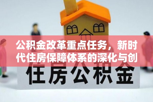 阜沙公积金改革重点任务，新时代住房保障体系的深化与创新
