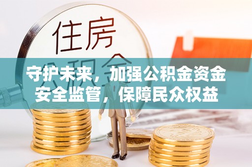 阜沙守护未来，加强公积金资金安全监管，保障民众权益