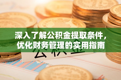 阜沙深入了解公积金提取条件，优化财务管理的实用指南
