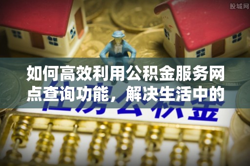 阜沙如何高效利用公积金服务网点查询功能，解决生活中的资金难题