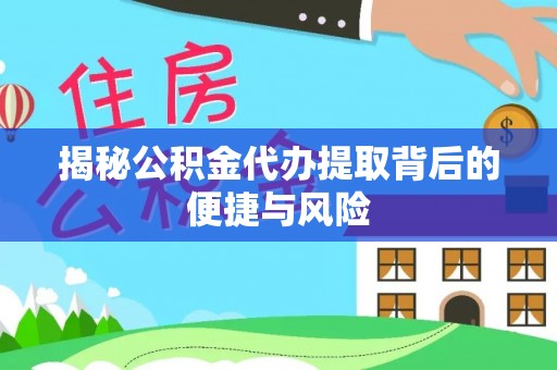 阜沙揭秘公积金代办提取背后的便捷与风险
