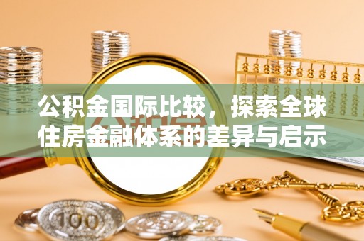 阜沙公积金国际比较，探索全球住房金融体系的差异与启示
